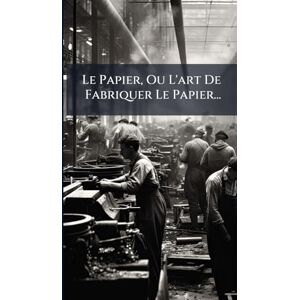 Anonymous Le Papier, Ou L'art De Fabriquer Le Papier... Anonymous Le Papier, Ou L'art De Fabriquer Le Papier...