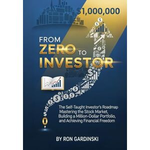Gardinski, Ron From Zero to Investor: The Self-Taught Investor's Roadmap to Mastering the Stock Market, Building a Million-Dollar Portfolio, and Achieving Financial Freedom (The 'From Zero to...' Series) Gardinski, Ron From Zero to Investor: The Self-Taught Investor's Roadmap to Mastering the Stock Market, Building a Million-Dollar Portfolio, and Achieving Financial Freedom (The 'From Zero to...' Series)