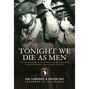 Gardner, Ian Tonight We Die As Men: The untold story of Third Battalion 506 Parachute Infantry Regiment from Toccoa to D-Day (General Military) Gardner, Ian Tonight We Die As Men: The untold story of Third Battalion 506 Parachute Infantry Regiment from Toccoa to D-Day (General Military)