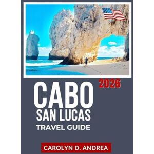 Andrea, Carolyn D. Cabo San Lucas Travel Guide 2026: Explore the Baja California Sur Beaches, Snorkeling Spots, Local Food, Day Trips, Easy Itineraries with Maps, ... City Family & solo Guidebooks 2025/2026) Andrea, Carolyn D. Cabo San Lucas Travel Guide 2026: Explore the Baja California Sur Beaches, Snorkeling Spots, Local Food, Day Trips, Easy Itineraries with Maps, ... City Family & solo Guidebooks 2025/2026)