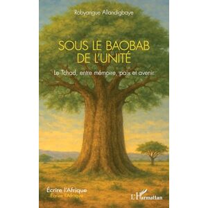 Allandigbaye, Robyangue Sous le Baobab de l’Unité: Le Tchad, entre mémoire, paix et avenir (Écrire l'Afrique) Allandigbaye, Robyangue Sous le Baobab de l’Unité: Le Tchad, entre mémoire, paix et avenir (Écrire l'Afrique)