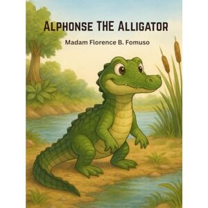 Fomuso, Florence B. Alphonse The Alligator: Growing with Alphonse: A Journey of Life and Discovery Fomuso, Florence B. Alphonse The Alligator: Growing with Alphonse: A Journey of Life and Discovery