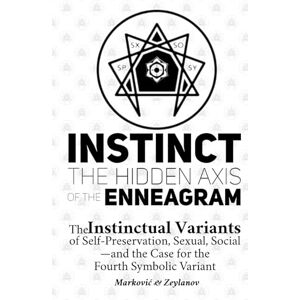 Marković, Edin Instinct: The Hidden Axis of the Enneagram: The Instinctual Variants of Self-Preservation, Sexual, Social—and the Case for the Fourth Symbolic Variant Marković, Edin Instinct: The Hidden Axis of the Enneagram: The Instinctual Variants of Self-Preservation, Sexual, Social—and the Case for the Fourth Symbolic Variant