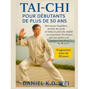 K.D. Wei, Daniel TAI-CHI POUR DÉBUTANTS DE PLUS DE 50 ANS: Retrouvez l’équilibre, perdez du poids et faites le plein de vitalité en seulement 10 minutes par jour grâce à un programme doux de 28 jours K.D. Wei, Daniel TAI-CHI POUR DÉBUTANTS DE PLUS DE 50 ANS: Retrouvez l’équilibre, perdez du poids et faites le plein de vitalité en seulement 10 minutes par jour grâce à un programme doux de 28 jours