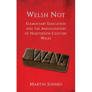 Johnes, Martin Welsh Not: Elementary Education and the Anglicisation of Wales: Elementary Education and the Anglicisation of Nineteenth-Century Wales Johnes, Martin Welsh Not: Elementary Education and the Anglicisation of Wales: Elementary Education and the Anglicisation of Nineteenth-Century Wales