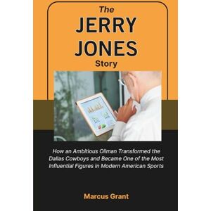 Grant, Marcus The Jerry Jones Story: How an Ambitious Oilman Transformed the Dallas Cowboys and Became One of the Most Influential Figures in Modern American Sports ... Minds: Stories of Grit and Greatness) Grant, Marcus The Jerry Jones Story: How an Ambitious Oilman Transformed the Dallas Cowboys and Became One of the Most Influential Figures in Modern American Sports ... Minds: Stories of Grit and Greatness)