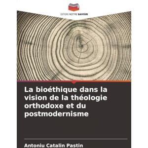 Pastin, Antoniu Catalin La bioéthique dans la vision de la théologie orthodoxe et du postmodernisme Pastin, Antoniu Catalin La bioéthique dans la vision de la théologie orthodoxe et du postmodernisme
