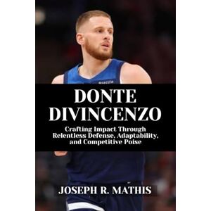 Mathis, Joseph R. DONTE DIVINCENZO: Crafting Impact Through Relentless Defense, Adaptability, and Competitive Poise Mathis, Joseph R. DONTE DIVINCENZO: Crafting Impact Through Relentless Defense, Adaptability, and Competitive Poise