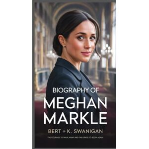 Swanigan, Bert K. BIOGRAPHY OF MEGHAN MARKLE: The Courage to Walk Away and the Grace to Begin Again Swanigan, Bert K. BIOGRAPHY OF MEGHAN MARKLE: The Courage to Walk Away and the Grace to Begin Again