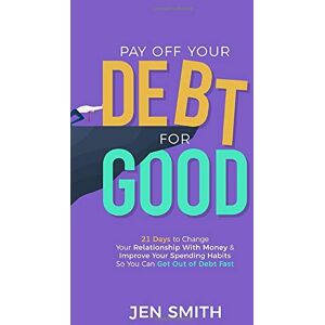 Smith, Jen Pay Off Your Debt for Good: 21 Days to Change Your Relationship With Money & Improve Your Spending Habits So You Can Get Out of Debt Fast Smith, Jen Pay Off Your Debt for Good: 21 Days to Change Your Relationship With Money & Improve Your Spending Habits So You Can Get Out of Debt Fast
