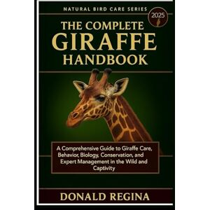 REGINA, DONALD THE COMPLETE GIRAFFE HANDBOOK: A Comprehensive Guide to Giraffe Care, Behavior, Biology, Conservation, and Expert Management in the Wild and Captivity. REGINA, DONALD THE COMPLETE GIRAFFE HANDBOOK: A Comprehensive Guide to Giraffe Care, Behavior, Biology, Conservation, and Expert Management in the Wild and Captivity.