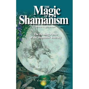 Baghramian, Arvick THE MAGIC OF SHAMANISM: The Healing Power of the Shamanic Journey Baghramian, Arvick THE MAGIC OF SHAMANISM: The Healing Power of the Shamanic Journey