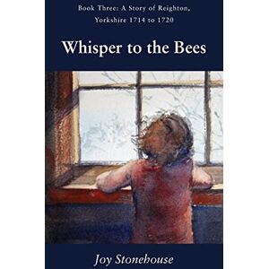 Stonehouse, Joy Whisper to the Bees: Book Three, A Story of Reighton, Yorkshire 1714 to 1720: 3 (The Jordans of Reighton) Stonehouse, Joy Whisper to the Bees: Book Three, A Story of Reighton, Yorkshire 1714 to 1720: 3 (The Jordans of Reighton)