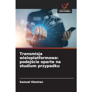 Olaniran, Samuel Transmisja wieloplatformowa: podejście oparte na studium przypadku Olaniran, Samuel Transmisja wieloplatformowa: podejście oparte na studium przypadku
