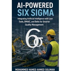 Ahmed AI-Powered Six Sigma: Integrating Artificial Intelligence with Lean Tools, DMAIC, and Belts for Smarter Quality Management Ahmed AI-Powered Six Sigma: Integrating Artificial Intelligence with Lean Tools, DMAIC, and Belts for Smarter Quality Management
