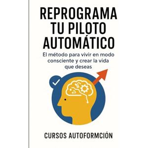 Autoformación, Cursos Reprograma tu piloto automático: El método para vivir en modo consciente y crear la vida que deseas (Curso de Psicología) Autoformación, Cursos Reprograma tu piloto automático: El método para vivir en modo consciente y crear la vida que deseas (Curso de Psicología)