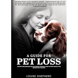 Shepherd, Louise A Guide For Pet Loss: Knowing when to say goodbye, making compassionate end-of-life decisions, and finding peace after the loss of a dog or other ... best choices for your pet's care and comfort Shepherd, Louise A Guide For Pet Loss: Knowing when to say goodbye, making compassionate end-of-life decisions, and finding peace after the loss of a dog or other ... best choices for your pet's care and comfort