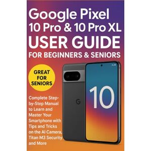 G. Frost, Eva Google Pixel 10 Pro & 10 Pro XL User Guide for Beginners & Seniors: Complete Step-by-Step Manual to Learn and Master Your Smartphone with Tips and Tricks on the AI Camera, Titan M3 Security, and More G. Frost, Eva Google Pixel 10 Pro & 10 Pro XL User Guide for Beginners & Seniors: Complete Step-by-Step Manual to Learn and Master Your Smartphone with Tips and Tricks on the AI Camera, Titan M3 Security, and More