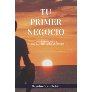 Oliete Suárez, Krystian Tu primer negocio: Los 7 pasos que te llevarán directo al éxito Oliete Suárez, Krystian Tu primer negocio: Los 7 pasos que te llevarán directo al éxito