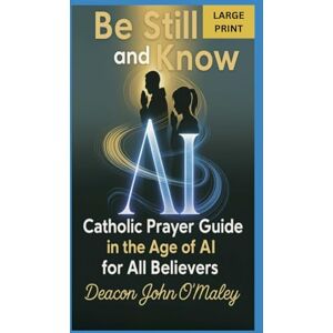 O'Maley, Deacon John Be Still and Know: Catholic Prayer in the Age of AI for All Believers (Deacon O'Maley's Catholic Books) O'Maley, Deacon John Be Still and Know: Catholic Prayer in the Age of AI for All Believers (Deacon O'Maley's Catholic Books)