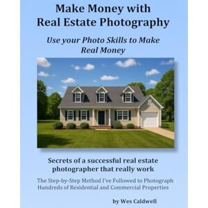 Caldwell, Wes Make Money With Real Estate Photography: Using Your Photo Skills to Make Real Money Caldwell, Wes Make Money With Real Estate Photography: Using Your Photo Skills to Make Real Money