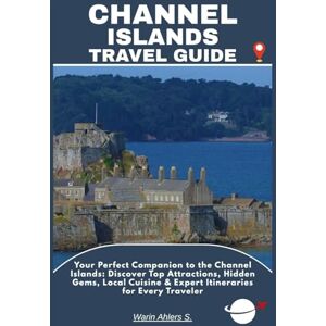 Ahlers, Warin S. CHANNEL ISLANDS TRAVEL GUIDE: Your Perfect Companion to the Channel Islands: Discover Top Attractions, Hidden Gems, Local Cuisine & Expert Itineraries for Every Traveler Ahlers, Warin S. CHANNEL ISLANDS TRAVEL GUIDE: Your Perfect Companion to the Channel Islands: Discover Top Attractions, Hidden Gems, Local Cuisine & Expert Itineraries for Every Traveler