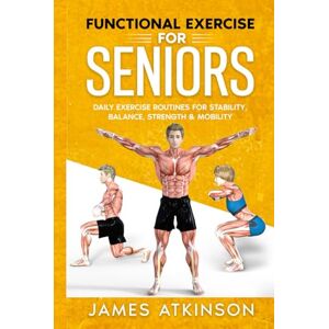 Atkinson, James Functional Exercise For Seniors: Daily exercise routines for stability, balance, strength & mobility (Exercise books for seniors) Atkinson, James Functional Exercise For Seniors: Daily exercise routines for stability, balance, strength & mobility (Exercise books for seniors)