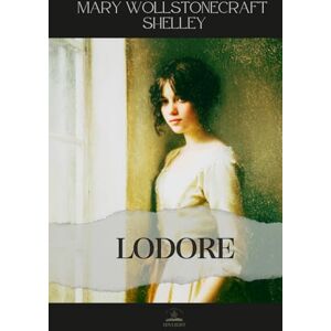 Wollstonecraft Shelley, Mary Lodore: All 3 Volumes in One Book The Complete Original Novel of Family, Identity, and Quiet Strength Wollstonecraft Shelley, Mary Lodore: All 3 Volumes in One Book The Complete Original Novel of Family, Identity, and Quiet Strength