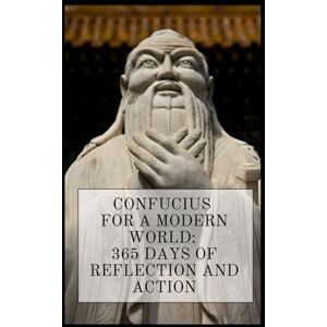 Publishing, Better You Confucius for a Modern World: 365 Days of Reflection and Action Publishing, Better You Confucius for a Modern World: 365 Days of Reflection and Action
