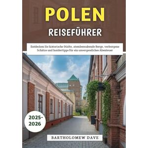 Dave, Bartholomew Polen Reiseführer 2025–2026: Entdecken Sie historische Städte, atemberaubende Berge, verborgene Schätze und Insidertipps für ein unvergessliches Abenteuer Dave, Bartholomew Polen Reiseführer 2025–2026: Entdecken Sie historische Städte, atemberaubende Berge, verborgene Schätze und Insidertipps für ein unvergessliches Abenteuer