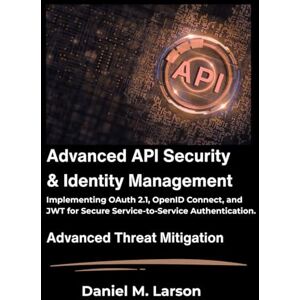 M. Larson, Daniel Advanced API Security and Identity Management: Implementing OAuth 2.1, OpenID Connect, and JWT for Secure Service-to-Service Authentication. M. Larson, Daniel Advanced API Security and Identity Management: Implementing OAuth 2.1, OpenID Connect, and JWT for Secure Service-to-Service Authentication.