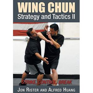Rister, Jon Wing Chun Strategy and Tactics II: Strike, Control, Break Rister, Jon Wing Chun Strategy and Tactics II: Strike, Control, Break
