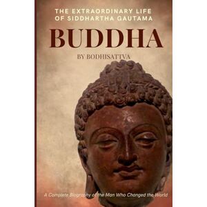 Sharad, Bodhisattva Buddha: The Extraordinary Life of Siddhartha Gautama: A Complete Biography of the Man who Changed the World Sharad, Bodhisattva Buddha: The Extraordinary Life of Siddhartha Gautama: A Complete Biography of the Man who Changed the World