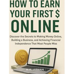 Arman, M.K. How to Earn Your First $ Online: Discover the Secrets to Making Money Online, Building a Business, and Achieving Financial Independence That Most People Miss (Passive Income Series) Arman, M.K. How to Earn Your First $ Online: Discover the Secrets to Making Money Online, Building a Business, and Achieving Financial Independence That Most People Miss (Passive Income Series)