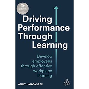 Lancaster, Andy Driving Performance through Learning: Develop Employees through Effective Workplace Learning Lancaster, Andy Driving Performance through Learning: Develop Employees through Effective Workplace Learning