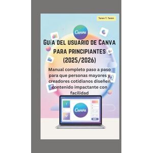 T. Taren, Taren Guía del usuario de Canva para principiantes (2025/2026): Manual completo paso a paso para que personas mayores y creadores cotidianos diseñen contenido impactante con facilidad T. Taren, Taren Guía del usuario de Canva para principiantes (2025/2026): Manual completo paso a paso para que personas mayores y creadores cotidianos diseñen contenido impactante con facilidad