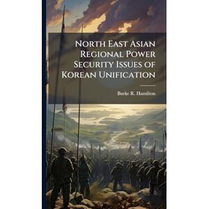 Hamilton, Burke R North East Asian Regional Power Security Issues of Korean Unification Hamilton, Burke R North East Asian Regional Power Security Issues of Korean Unification