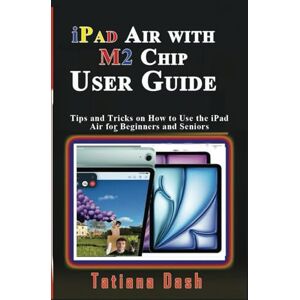 Dash, Tatiana iPad Air with M2 Chip User Guide: Tips and Tricks on How to Use the iPad Air for Beginners and Seniors (Gadgets simplified guides) Dash, Tatiana iPad Air with M2 Chip User Guide: Tips and Tricks on How to Use the iPad Air for Beginners and Seniors (Gadgets simplified guides)