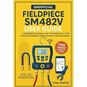 Parker, Timm Fieldpiece SM482V User Guide (Unofficial): A Beginner’s Manual for the Wireless 4-Port SMAN Refrigerant Manifold with Vacuum Gauge Parker, Timm Fieldpiece SM482V User Guide (Unofficial): A Beginner’s Manual for the Wireless 4-Port SMAN Refrigerant Manifold with Vacuum Gauge