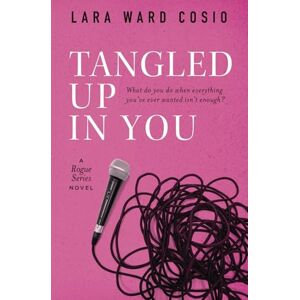 Ward Cosio, Lara Tangled Up In You: A Rogue Series Novel Ward Cosio, Lara Tangled Up In You: A Rogue Series Novel