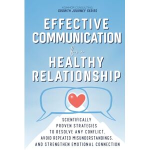 Estroff, Alexandra Effective Communication for a Healthy Relationship: Scientifically Proven Strategies to Resolve Any Conflict, Avoid Repeated Misunderstandings, and Strengthen Emotional Connection Estroff, Alexandra Effective Communication for a Healthy Relationship: Scientifically Proven Strategies to Resolve Any Conflict, Avoid Repeated Misunderstandings, and Strengthen Emotional Connection