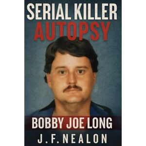 Nealon, J.F. Serial Killer Autopsy: Bobby Joe Long Nealon, J.F. Serial Killer Autopsy: Bobby Joe Long