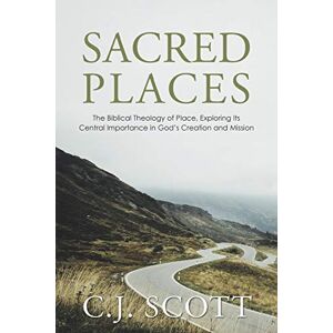 Scott Sacred Places: The Biblical Theology of Place, Exploring Its Central Importance in God’s Creation and Mission Scott Sacred Places: The Biblical Theology of Place, Exploring Its Central Importance in God’s Creation and Mission