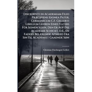 Gellert, Christian Fürchtegott Discedenti in Academiam Filio Præcipiens Idonea Pater, Germanicum C.F. Gellerti Libellum Lehren Eines Vaters Für Seinen Sohn, Den Er Auf Die ... Afskeed Fra Sin Til Academiet Gaaende Søn Gellert, Christian Fürchtegott Discedenti in Academiam Filio Præcipiens Idonea Pater, Germanicum C.F. Gellerti Libellum Lehren Eines Vaters Für Seinen Sohn, Den Er Auf Die ... Afskeed Fra Sin Til Academiet Gaaende Søn