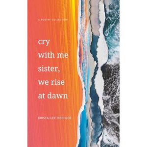 Lee Cry With Me Sister, We Rise At Dawn: A Poetry Collection Lee Cry With Me Sister, We Rise At Dawn: A Poetry Collection
