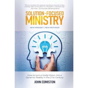 Edmiston, John Solution-Focused Ministry: How to Turn a Godly Vision Into a Dynamic Reality in the 21st Century Edmiston, John Solution-Focused Ministry: How to Turn a Godly Vision Into a Dynamic Reality in the 21st Century
