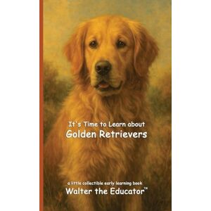 Walter the Educator It's Time to Learn about Golden Retrievers ('s Collectible Early Learning Book) Walter the Educator It's Time to Learn about Golden Retrievers ('s Collectible Early Learning Book)