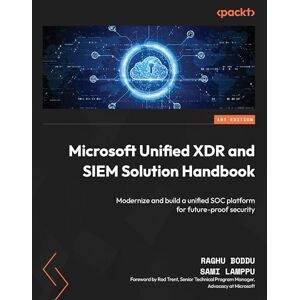 Raghu Boddu Microsoft Unified XDR and SIEM Solution Handbook: Modernize and build a unified SOC platform for future-proof security Raghu Boddu Microsoft Unified XDR and SIEM Solution Handbook: Modernize and build a unified SOC platform for future-proof security