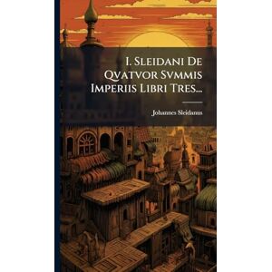 Sleidanus, Johannes I. Sleidani De Qvatvor Svmmis Imperiis Libri Tres... Sleidanus, Johannes I. Sleidani De Qvatvor Svmmis Imperiis Libri Tres...