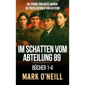 O'Neill Im Schatten vom Abteilung 89 Bücher 1-4: Ein Kalter-Krieg-Spionage-Thriller über Verrat, Macht und die geheimen Ursprünge von Abteilung 89 O'Neill Im Schatten vom Abteilung 89 Bücher 1-4: Ein Kalter-Krieg-Spionage-Thriller über Verrat, Macht und die geheimen Ursprünge von Abteilung 89